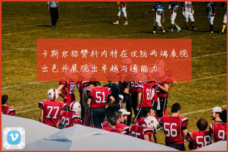 卡斯尔称赞科内特在攻防两端表现出色并展现出卓越沟通能力
