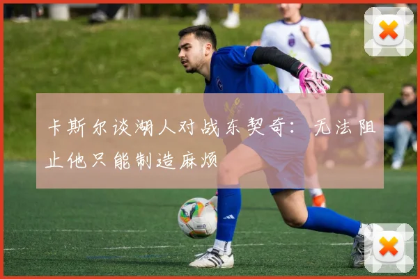 卡斯尔谈湖人对战东契奇：无法阻止他只能制造麻烦