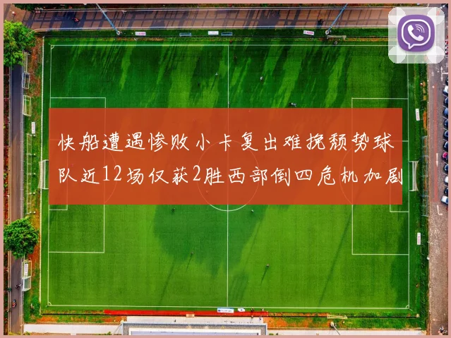 快船遭遇惨败小卡复出难挽颓势球队近12场仅获2胜西部倒四危机加剧