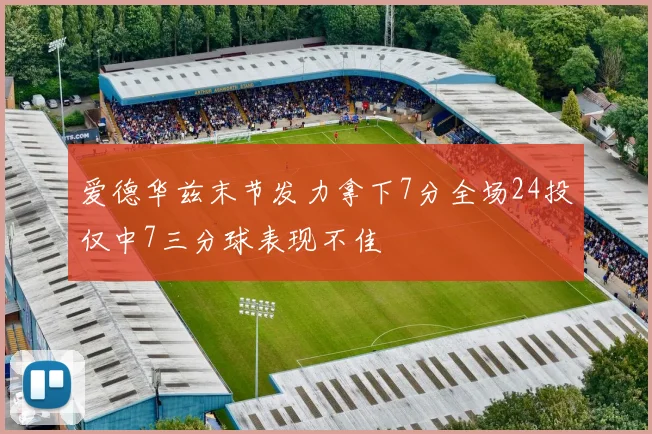 爱德华兹末节发力拿下7分全场24投仅中7三分球表现不佳