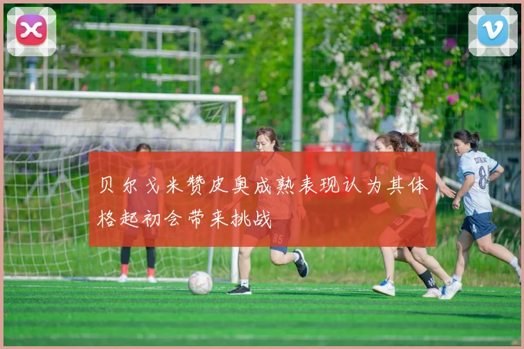 贝尔戈米赞皮奥成熟表现认为其体格起初会带来挑战