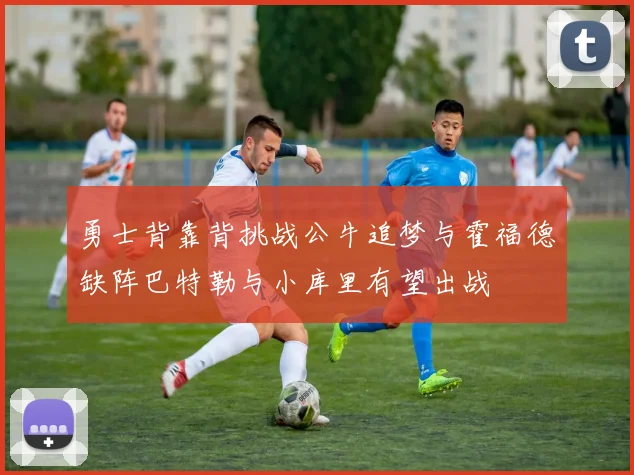 勇士背靠背挑战公牛追梦与霍福德缺阵巴特勒与小库里有望出战