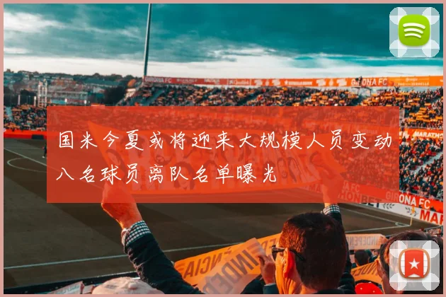 国米今夏或将迎来大规模人员变动八名球员离队名单曝光