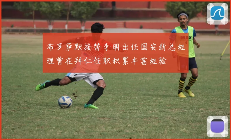 布罗萨默接替李明出任国安新总经理曾在拜仁任职积累丰富经验
