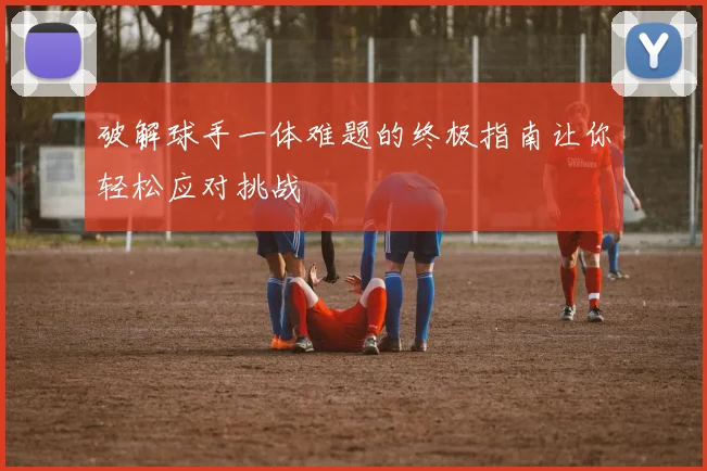 破解球手一体难题的终极指南让你轻松应对挑战