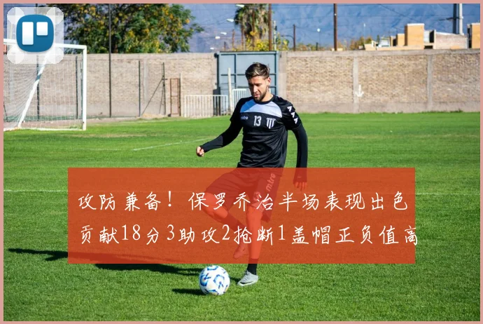 攻防兼备！保罗乔治半场表现出色贡献18分3助攻2抢断1盖帽正负值高达14