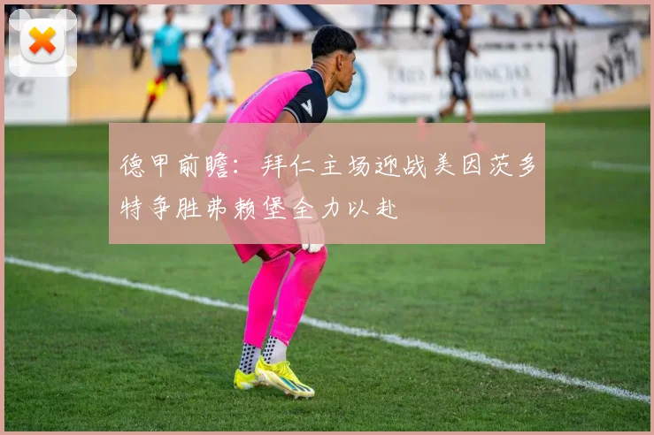德甲前瞻：拜仁主场迎战美因茨多特争胜弗赖堡全力以赴