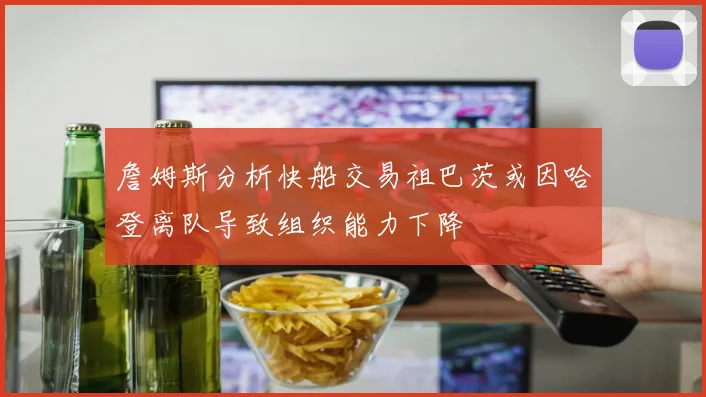 詹姆斯分析快船交易祖巴茨或因哈登离队导致组织能力下降