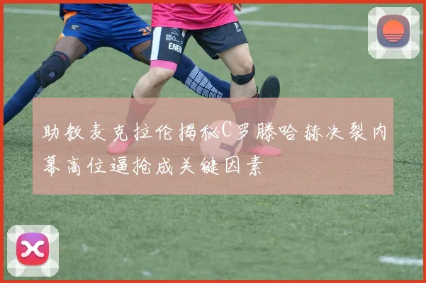助教麦克拉伦揭秘C罗滕哈赫决裂内幕高位逼抢成关键因素
